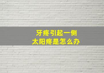 牙疼引起一侧太阳疼是怎么办