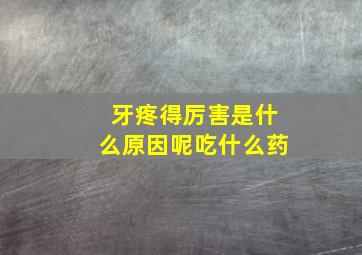 牙疼得厉害是什么原因呢吃什么药