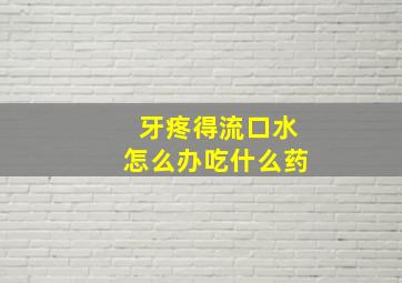 牙疼得流口水怎么办吃什么药