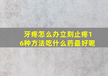 牙疼怎么办立刻止疼16种方法吃什么药最好呢