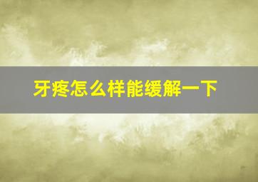 牙疼怎么样能缓解一下