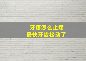 牙疼怎么止疼最快牙齿松动了