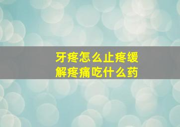 牙疼怎么止疼缓解疼痛吃什么药