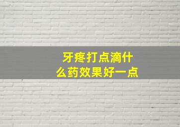 牙疼打点滴什么药效果好一点