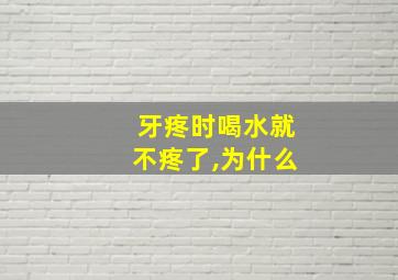 牙疼时喝水就不疼了,为什么