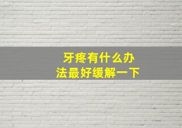 牙疼有什么办法最好缓解一下