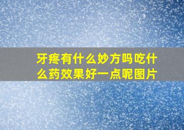 牙疼有什么妙方吗吃什么药效果好一点呢图片