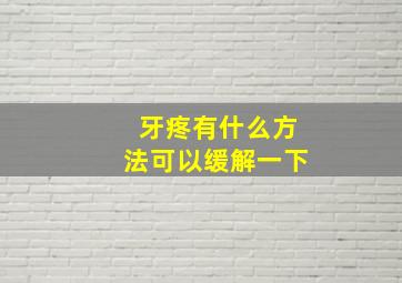 牙疼有什么方法可以缓解一下