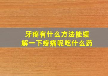 牙疼有什么方法能缓解一下疼痛呢吃什么药