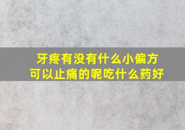 牙疼有没有什么小偏方可以止痛的呢吃什么药好