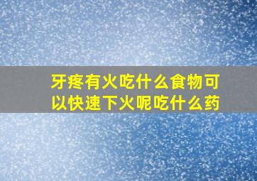 牙疼有火吃什么食物可以快速下火呢吃什么药