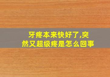 牙疼本来快好了,突然又超级疼是怎么回事