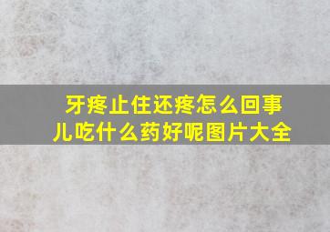 牙疼止住还疼怎么回事儿吃什么药好呢图片大全