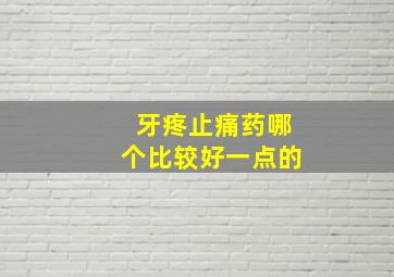 牙疼止痛药哪个比较好一点的