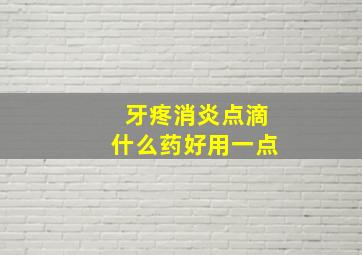 牙疼消炎点滴什么药好用一点