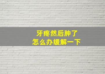 牙疼然后肿了怎么办缓解一下