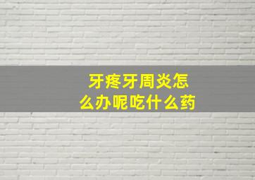 牙疼牙周炎怎么办呢吃什么药