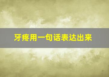 牙疼用一句话表达出来