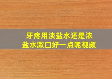 牙疼用淡盐水还是浓盐水漱口好一点呢视频