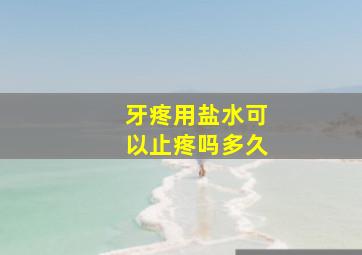 牙疼用盐水可以止疼吗多久