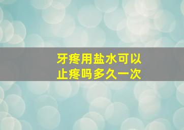 牙疼用盐水可以止疼吗多久一次