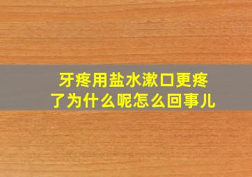 牙疼用盐水漱口更疼了为什么呢怎么回事儿