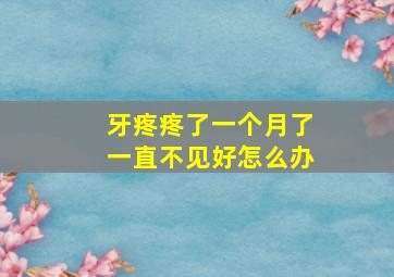 牙疼疼了一个月了一直不见好怎么办