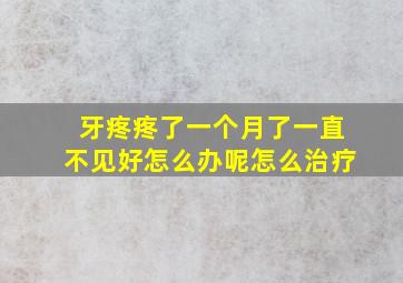 牙疼疼了一个月了一直不见好怎么办呢怎么治疗