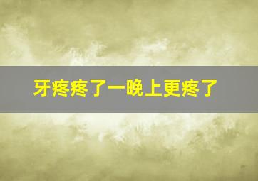 牙疼疼了一晚上更疼了