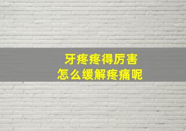 牙疼疼得厉害怎么缓解疼痛呢