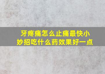 牙疼痛怎么止痛最快小妙招吃什么药效果好一点