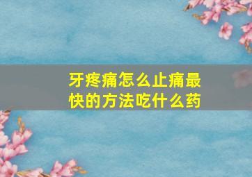 牙疼痛怎么止痛最快的方法吃什么药