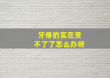 牙疼的实在受不了了怎么办呀