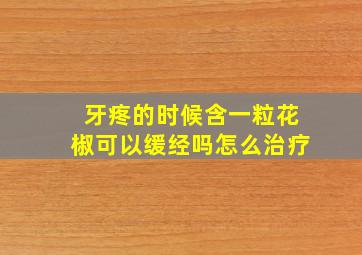 牙疼的时候含一粒花椒可以缓经吗怎么治疗