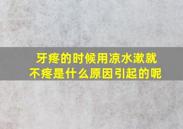 牙疼的时候用凉水漱就不疼是什么原因引起的呢