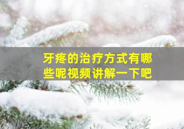 牙疼的治疗方式有哪些呢视频讲解一下吧