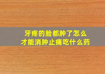 牙疼的脸都肿了怎么才能消肿止痛吃什么药