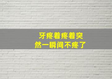 牙疼着疼着突然一瞬间不疼了