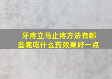 牙疼立马止疼方法有哪些呢吃什么药效果好一点