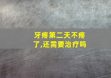 牙疼第二天不疼了,还需要治疗吗