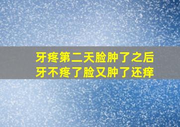 牙疼第二天脸肿了之后牙不疼了脸又肿了还痒