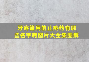 牙疼管用的止疼药有哪些名字呢图片大全集图解