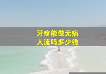 牙疼能做无痛人流吗多少钱