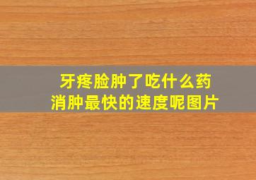 牙疼脸肿了吃什么药消肿最快的速度呢图片