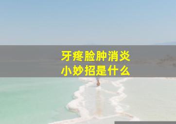 牙疼脸肿消炎小妙招是什么