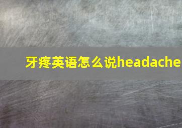 牙疼英语怎么说headache