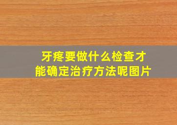 牙疼要做什么检查才能确定治疗方法呢图片