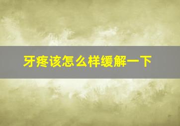 牙疼该怎么样缓解一下