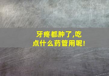 牙疼都肿了,吃点什么药管用呢!