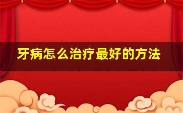 牙病怎么治疗最好的方法